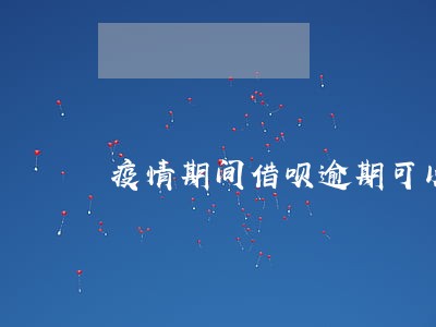 疫情期间借呗逾期可以减免吗 疫情期间借呗逾期可以减免吗
