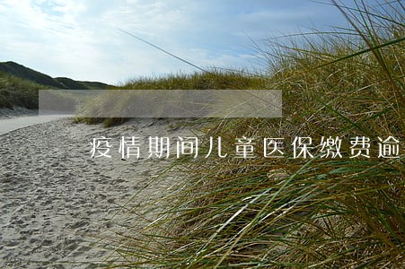 疫情期间儿童医保缴费逾期