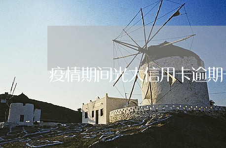 疫情期间光大信用卡逾期一周了 疫情期间光大信用卡逾期一周了