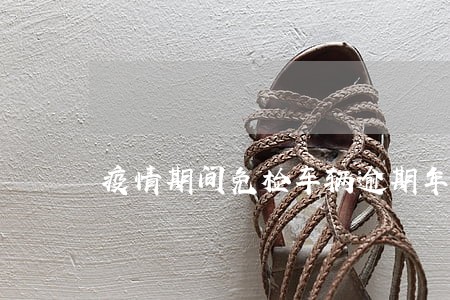 疫情期间免检车辆逾期年审怎么办