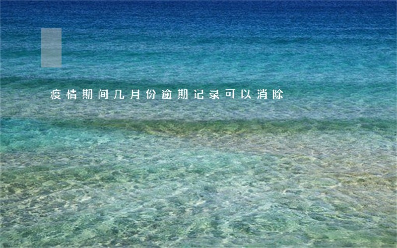 疫情期间几月份逾期记录可以消除 疫情期间几月份逾期记录可以消除