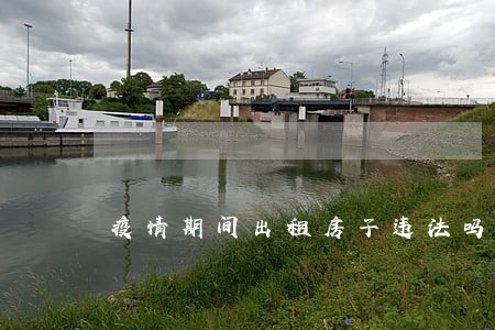 疫情期间出租房子违法吗 疫情期间出租房子违法吗