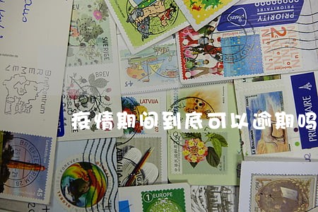 疫情期间到底可以逾期吗 疫情期间到底可以逾期吗
