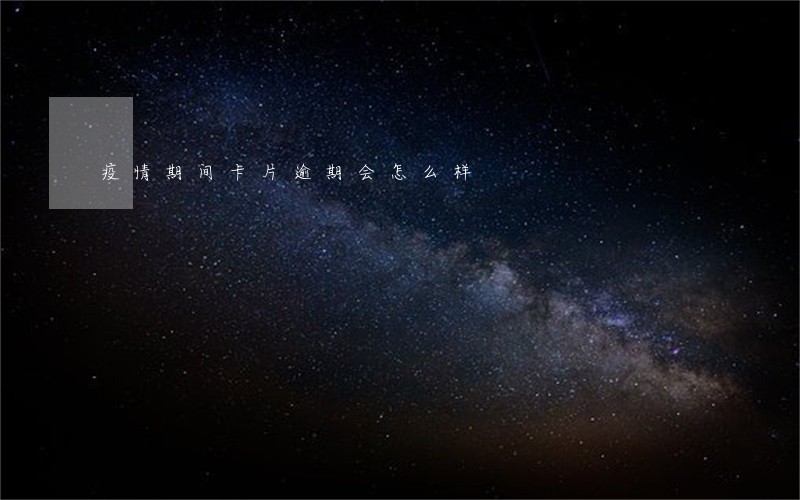 疫情期间卡片逾期会怎么样 疫情期间卡片逾期会怎么样
