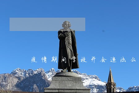 疫情期间学校开会违法么 疫情期间学校开会违法么