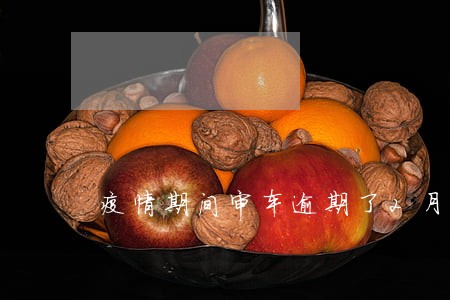 疫情期间审车逾期了2月 疫情期间审车逾期了2月