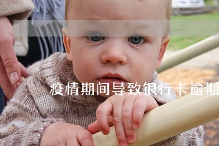 疫情期间导致银行卡逾期 疫情期间导致银行卡逾期