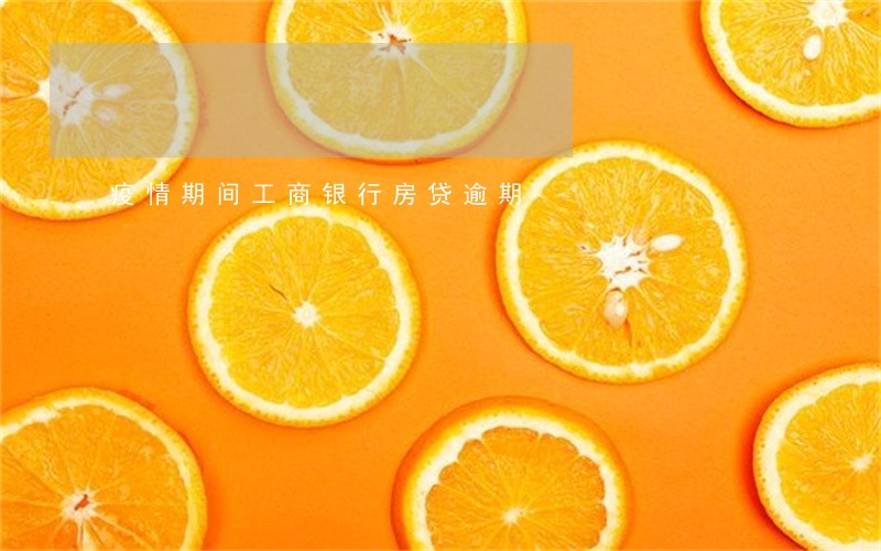 疫情期间工商银行房贷逾期 疫情期间工商银行房贷逾期