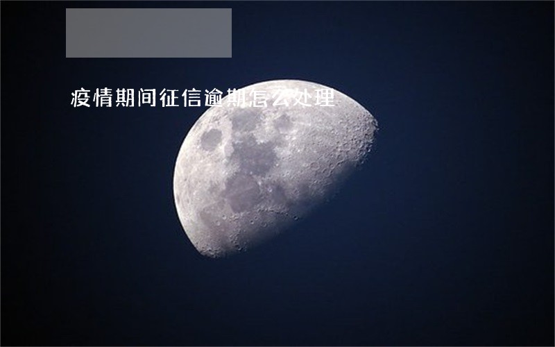 疫情期间征信逾期怎么处理 疫情期间征信逾期怎么处理
