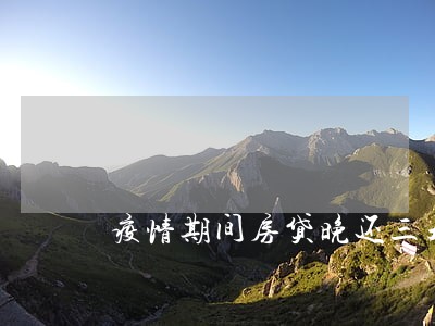 疫情期间房贷晚还三天算逾期吗 疫情期间房贷晚还三天算逾期吗