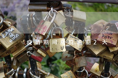 疫情期间房贷逾期2天 疫情期间房贷逾期2天