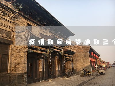 疫情期间房贷逾期三个月 疫情期间房贷逾期三个月