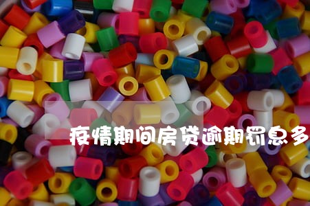 疫情期间房贷逾期罚息多少 疫情期间房贷逾期罚息多少