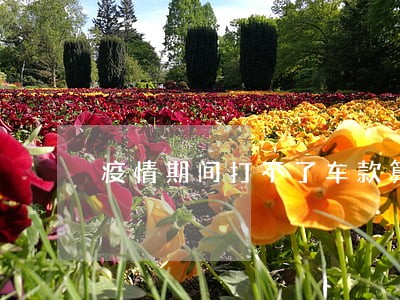 疫情期间打不了车款算逾期吗 疫情期间打不了车款算逾期吗