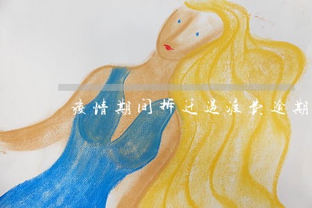 疫情期间拆迁过渡费逾期发放 疫情期间拆迁过渡费逾期发放