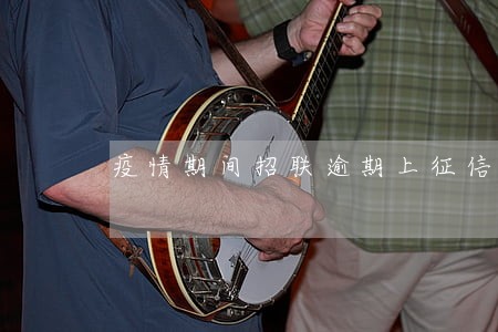 疫情期间招联逾期上征信吗 疫情期间招联逾期上征信吗