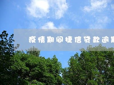 疫情期间捷信贷款逾期怎么办 疫情期间捷信贷款逾期怎么办