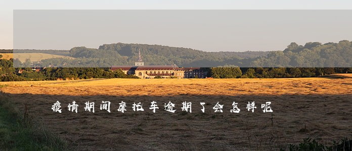疫情期间摩托车逾期了会怎样呢 疫情期间摩托车逾期了会怎样呢