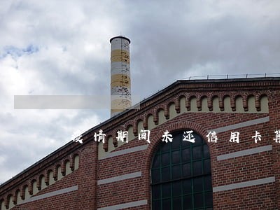 疫情期间未还信用卡算逾期吗 疫情期间未还信用卡算逾期吗