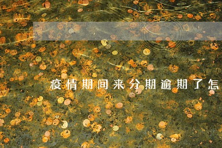 疫情期间来分期逾期了怎么办 疫情期间来分期逾期了怎么办
