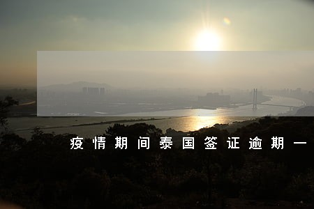 疫情期间泰国签证逾期一天后果 疫情期间泰国签证逾期一天后果