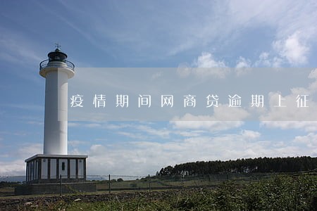 疫情期间网商贷逾期上征信 疫情期间网商贷逾期上征信