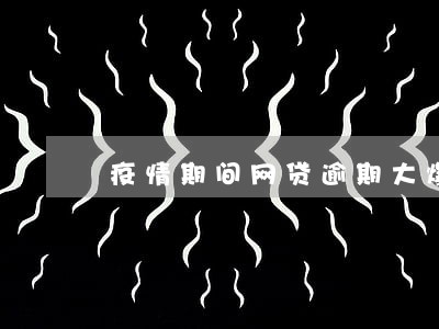 疫情期间网贷逾期大爆发 疫情期间网贷逾期大爆发