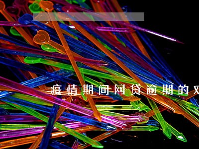 疫情期间网贷逾期的对策 疫情期间网贷逾期的对策
