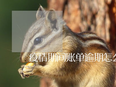 疫情期间账单逾期怎么处理 疫情期间账单逾期怎么处理