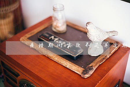疫情期间货款不还算逾期吗 疫情期间货款不还算逾期吗