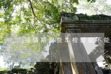 疫情期间货车检验能不能逾期 疫情期间货车检验能不能逾期
