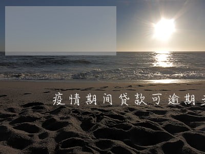 疫情期间贷款可逾期多久 疫情期间贷款可逾期多久