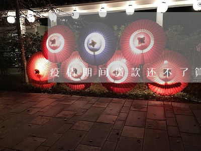 疫情期间贷款还不了算逾期吗 疫情期间贷款还不了算逾期吗