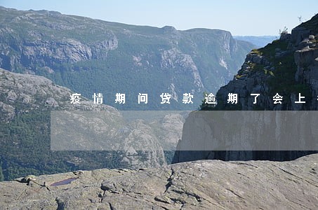疫情期间贷款逾期了会上征信吗 疫情期间贷款逾期了会上征信吗