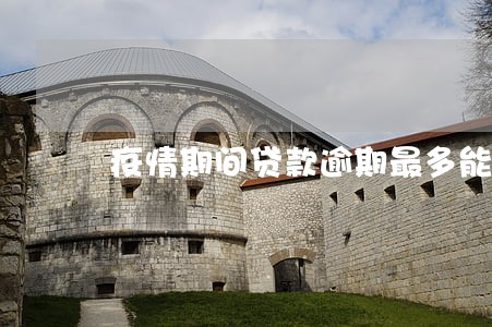 疫情期间贷款逾期最多能拖多久 疫情期间贷款逾期最多能拖多久