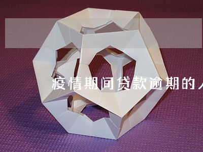 疫情期间贷款逾期的人数 疫情期间贷款逾期的人数