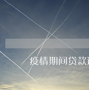 疫情期间贷款逾期费用 疫情期间贷款逾期费用