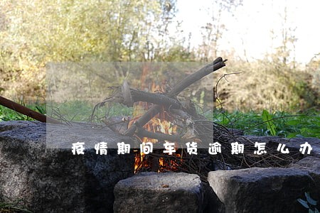 疫情期间车货逾期怎么办 疫情期间车货逾期怎么办