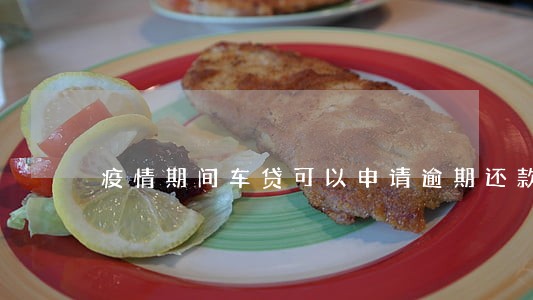 疫情期间车贷可以申请逾期还款吗 疫情期间车贷可以申请逾期还款吗