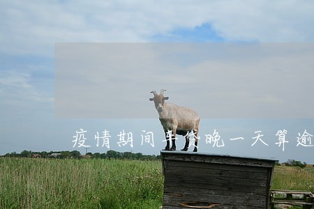 疫情期间车贷晚一天算逾期吗 疫情期间车贷晚一天算逾期吗