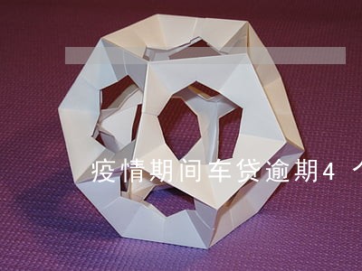 疫情期间车贷逾期4个月怎么办 疫情期间车贷逾期4个月怎么办