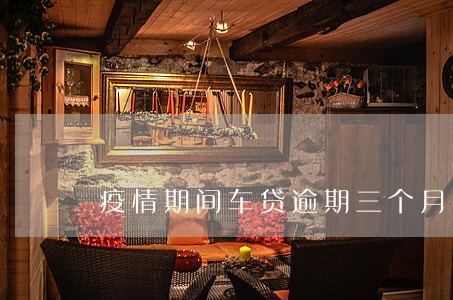 疫情期间车贷逾期三个月 疫情期间车贷逾期三个月
