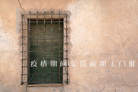 疫情期间车贷逾期上门催收吗 疫情期间车贷逾期上门催收吗