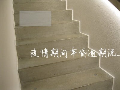 疫情期间车贷逾期说上门收车 疫情期间车贷逾期说上门收车