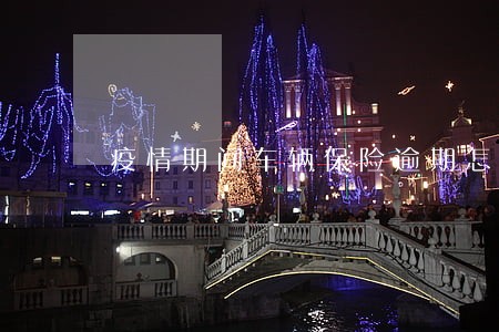 疫情期间车辆保险逾期怎么办 疫情期间车辆保险逾期怎么办