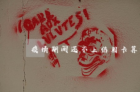 疫情期间还不上信用卡算逾期吗 疫情期间还不上信用卡算逾期吗