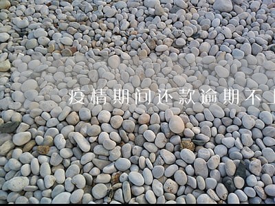 疫情期间还款逾期不上征信 疫情期间还款逾期不上征信