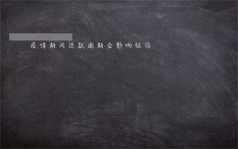 疫情期间还款逾期会影响征信 疫情期间还款逾期会影响征信