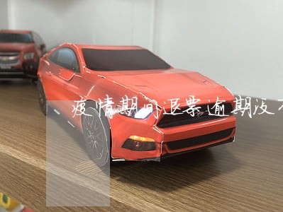 疫情期间退票逾期没有退到手 疫情期间退票逾期没有退到手