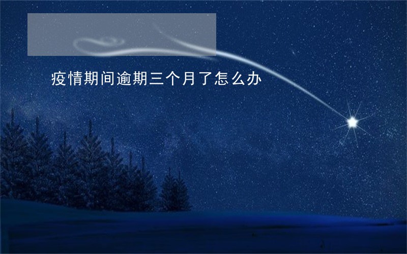 疫情期间逾期三个月了怎么办 疫情期间逾期三个月了怎么办